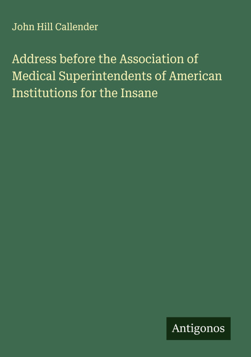 Kniha Address before the Association of Medical Superintendents of American Institutions for the Insane John Hill Callender