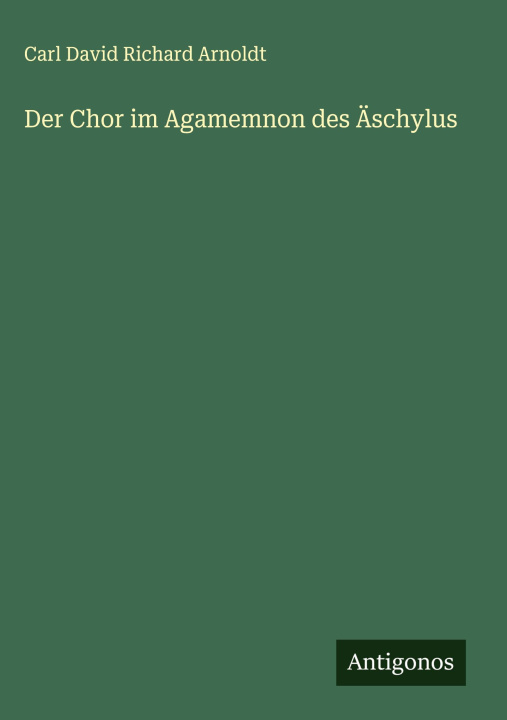 Kniha Der Chor im Agamemnon des Äschylus Carl David Richard Arnoldt