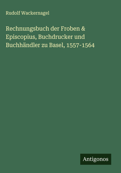 Kniha Rechnungsbuch der Froben & Episcopius, Buchdrucker und Buchhändler zu Basel, 1557-1564 Rudolf Wackernagel