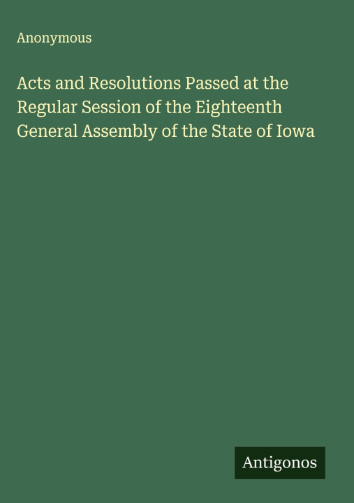 Kniha Acts and Resolutions Passed at the Regular Session of the Eighteenth General Assembly of the State of Iowa 