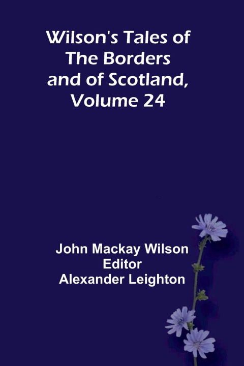 Kniha Wilson's Tales of the Borders and of Scotland, Volume 24 Alexander Leighton