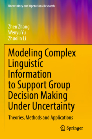 Kniha Modeling Complex Linguistic Information to Support Group Decision Making Under Uncertainty Zhuolin Li