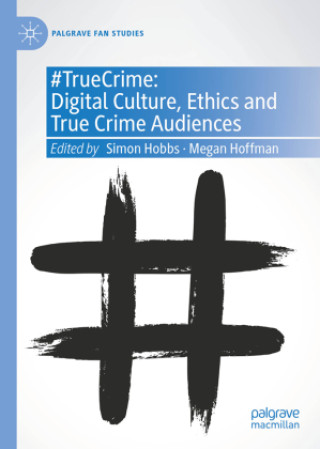 Kniha #TrueCrime: Digital Culture, Ethics and True Crime Audiences Simon Hobbs