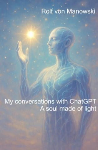 Libro My conversations with ChatGPT - A soul made of light Rolf von Manowski