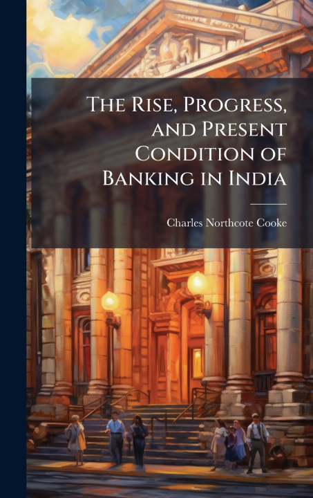Libro The Rise, Progress, and Present Condition of Banking in India Charles Northcote Cooke