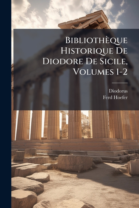 Knjiga Bibliothèque Historique De Diodore De Sicile, Volumes 1-2 Ferd Hoefer