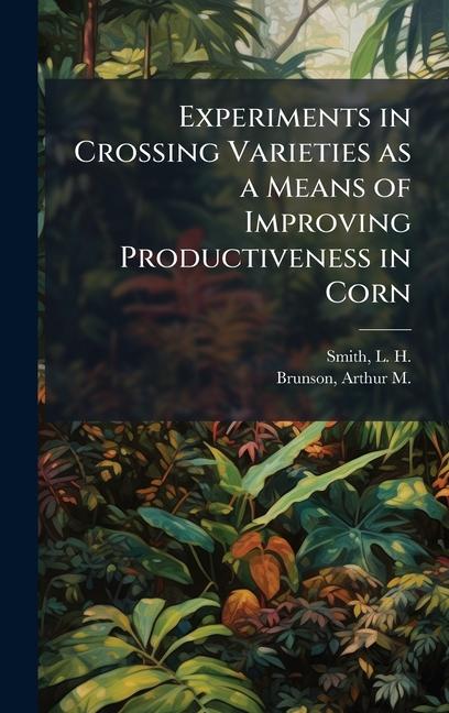 Libro Experiments in Crossing Varieties as a Means of Improving Productiveness in Corn Arthur M Brunson