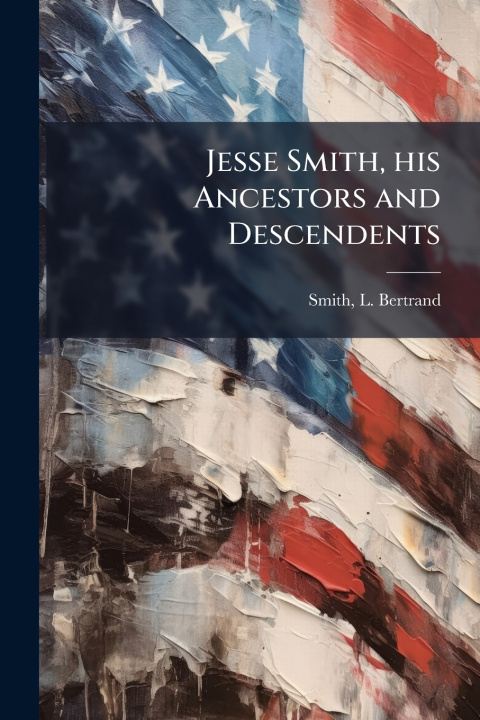 Knjiga Jesse Smith, his Ancestors and Descendents L. Bertrand 1863- [from old c... Smith