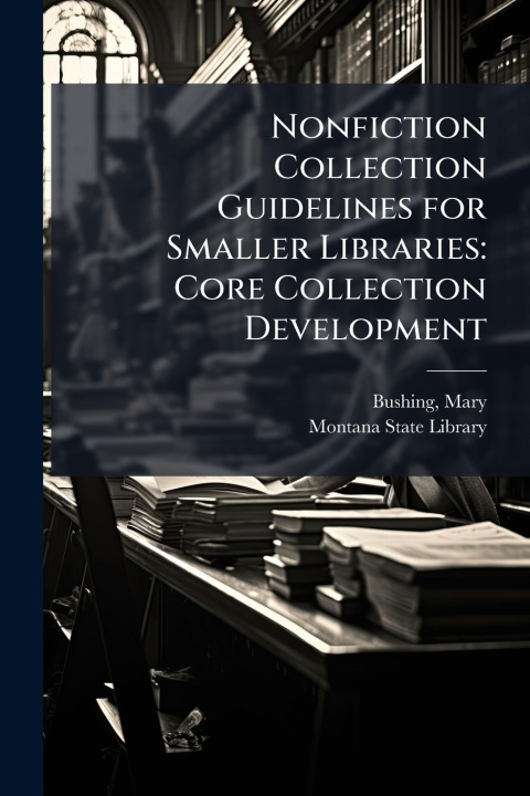Kniha Nonfiction Collection Guidelines for Smaller Libraries Mary Bushing