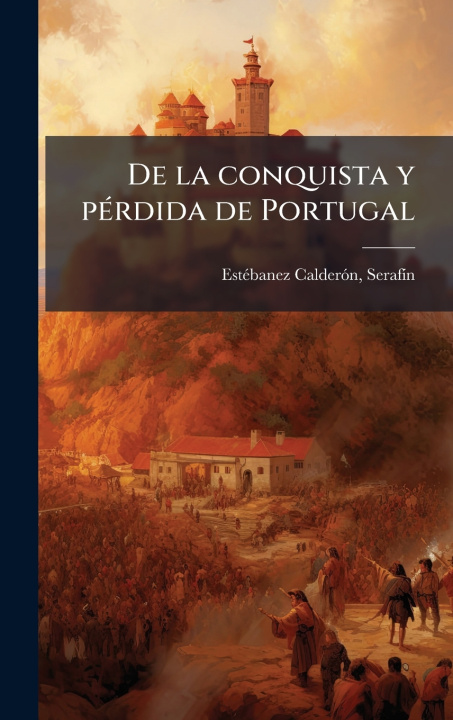 Kniha De la conquista y pÃ(c)rdida de Portugal SerafÃ­n EstÃ©banez CalderÃ³n