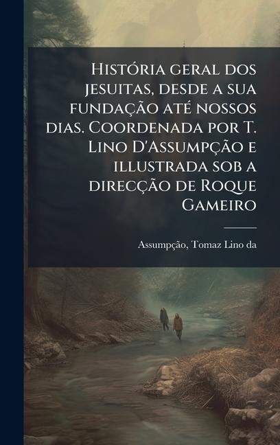 Kniha HistÃ3ria geral dos jesuitas, desde a sua fundaçÃ£o atÃ(c) nossos dias. Coordenada por T. Lino D'AssumpçÃ£o e illustrada sob a direcçÃ£o de Roque Game Tomaz Lino da AssumpÃ§Ã£o