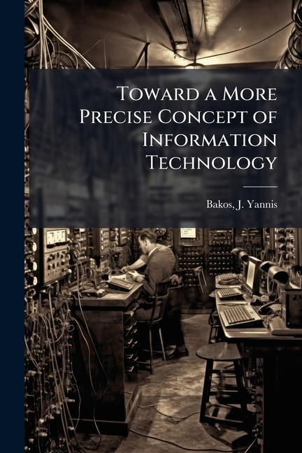 Knjiga Toward a More Precise Concept of Information Technology J Yannis Bakos