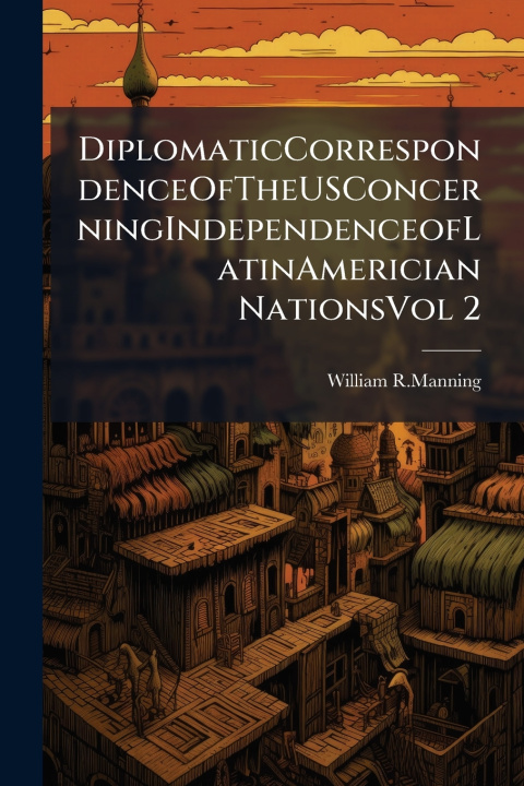 Libro DiplomaticCorrespondenceOfTheUSConcerningIndependenceofLatinAmerician NationsVol 2 William R.Manning