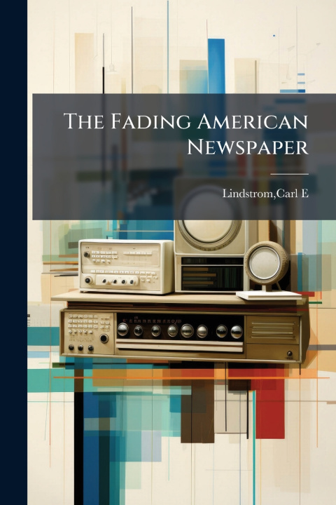 Kniha The Fading American Newspaper Carl E. Lindstrom
