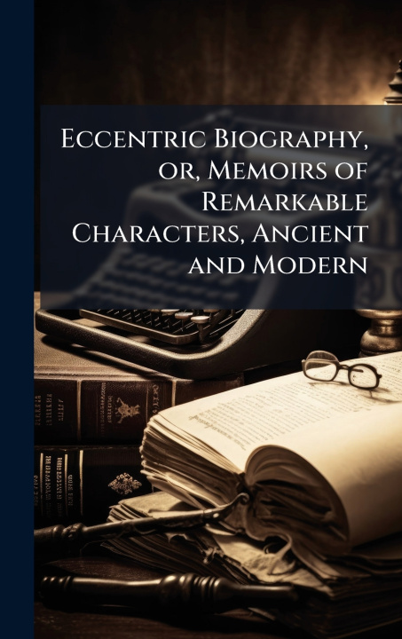 Libro Eccentric Biography, or, Memoirs of Remarkable Characters, Ancient and Modern Anonymous