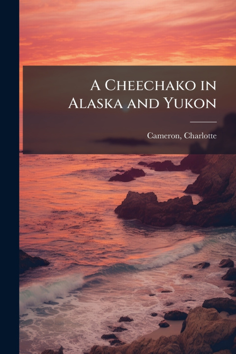 Libro A Cheechako in Alaska and Yukon Charlotte Cameron