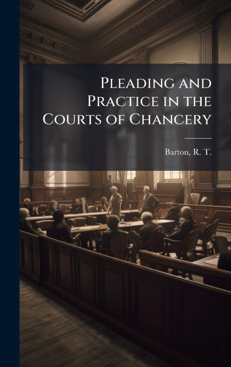 Libro Pleading and Practice in the Courts of Chancery R T. 1842-1917 Barton