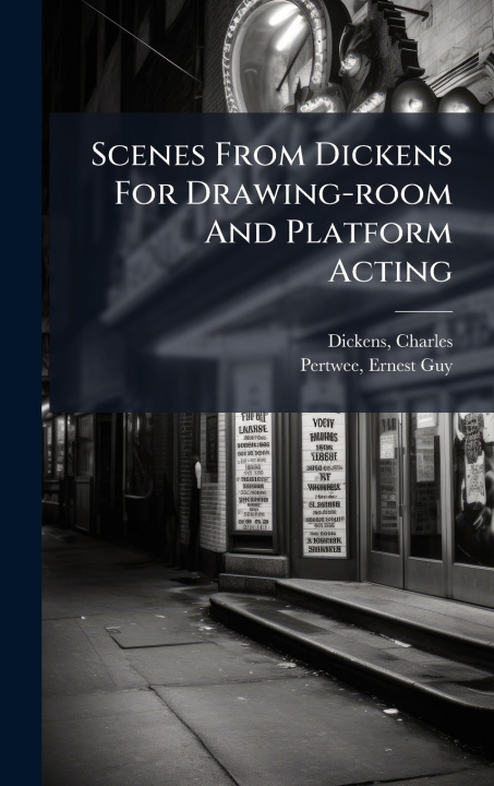 Kniha Scenes From Dickens For Drawing-room And Platform Acting Pertwee Ernest Guy