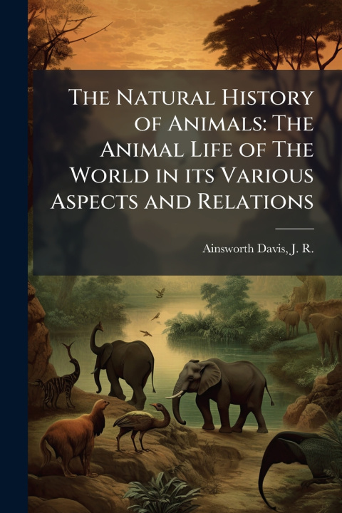 Kniha The Natural History of Animals J R. 1861-1934 Ainsworth Davis