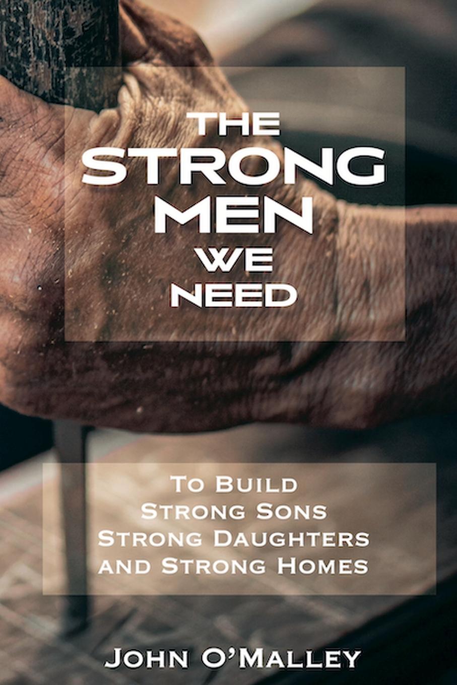 Libro The Strong Men We Need To Build Strong Sons Strong Daughters and Strong Homes John M. O'Malley
