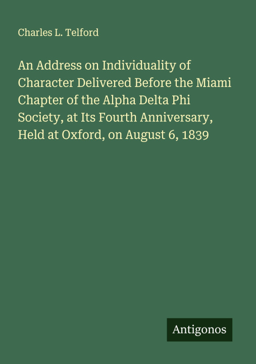 Kniha An Address on Individuality of Character Delivered Before the Miami Chapter of the Alpha Delta Phi Society, at Its Fourth Anniversary, Held at Oxford, 