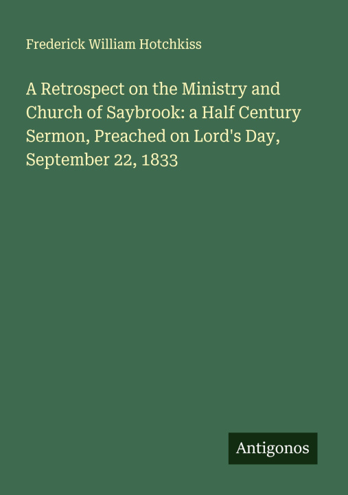 Kniha A Retrospect on the Ministry and Church of Saybrook: a Half Century Sermon, Preached on Lord's Day, September 22, 1833 