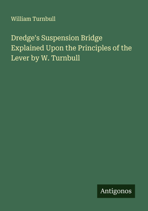Libro Dredge's Suspension Bridge Explained Upon the Principles of the Lever by W. Turnbull 