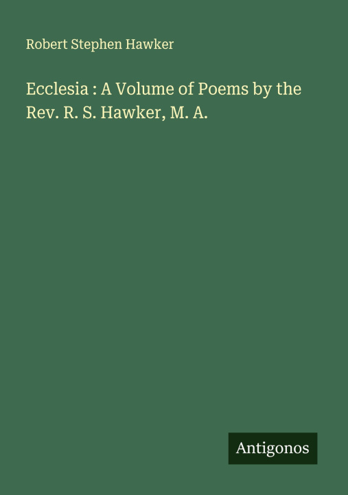 Libro Ecclesia : A Volume of Poems by the Rev. R. S. Hawker, M. A. 