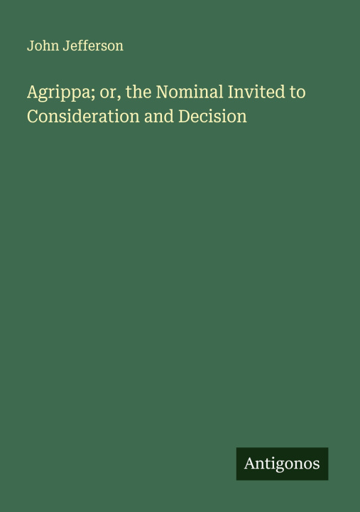 Libro Agrippa; or, the Nominal Invited to Consideration and Decision 