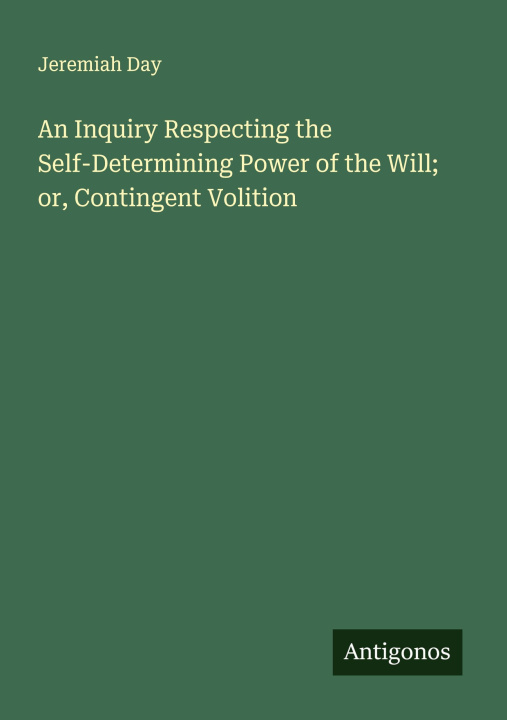 Libro An Inquiry Respecting the Self-Determining Power of the Will; or, Contingent Volition 