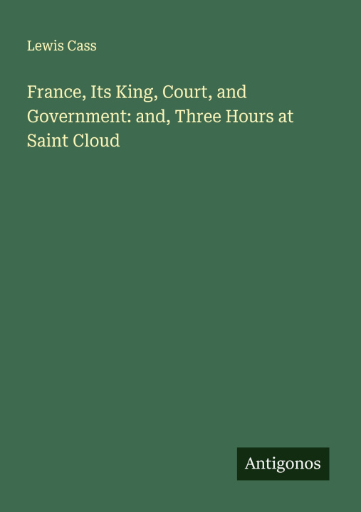 Kniha France, Its King, Court, and Government: and, Three Hours at Saint Cloud 