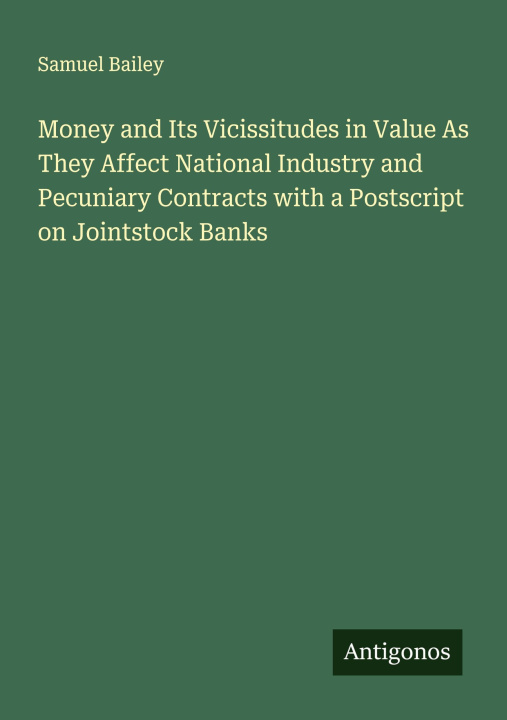 Kniha Money and Its Vicissitudes in Value As They Affect National Industry and Pecuniary Contracts with a Postscript on Jointstock Banks 