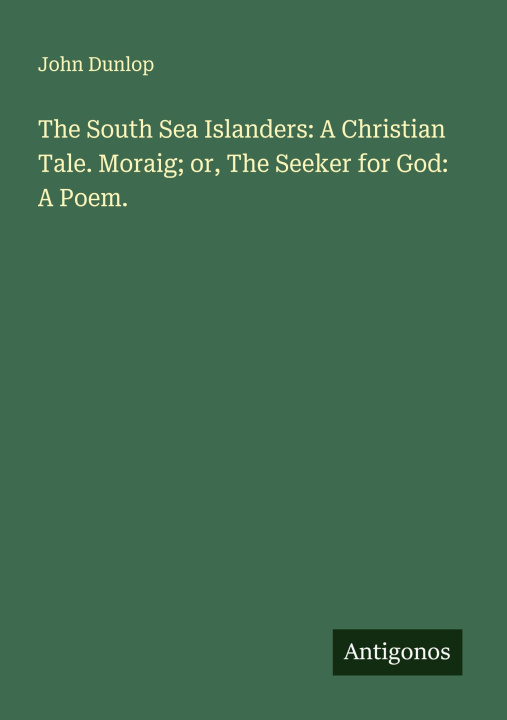Kniha The South Sea Islanders: A Christian Tale. Moraig; or, The Seeker for God: A Poem. 
