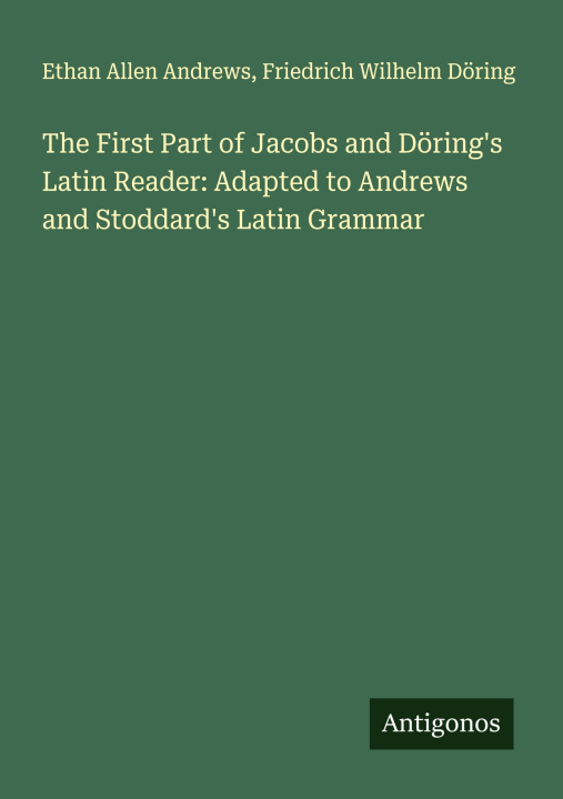 Kniha The First Part of Jacobs and Döring's Latin Reader: Adapted to Andrews and Stoddard's Latin Grammar Friedrich Wilhelm Döring