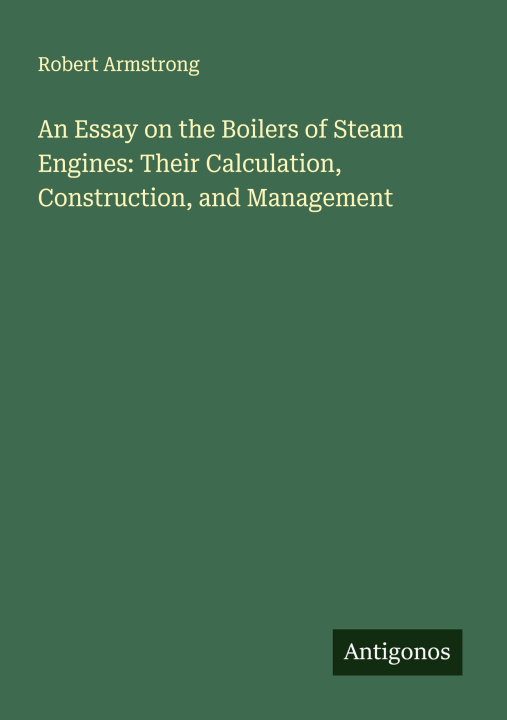 Kniha An Essay on the Boilers of Steam Engines: Their Calculation, Construction, and Management 