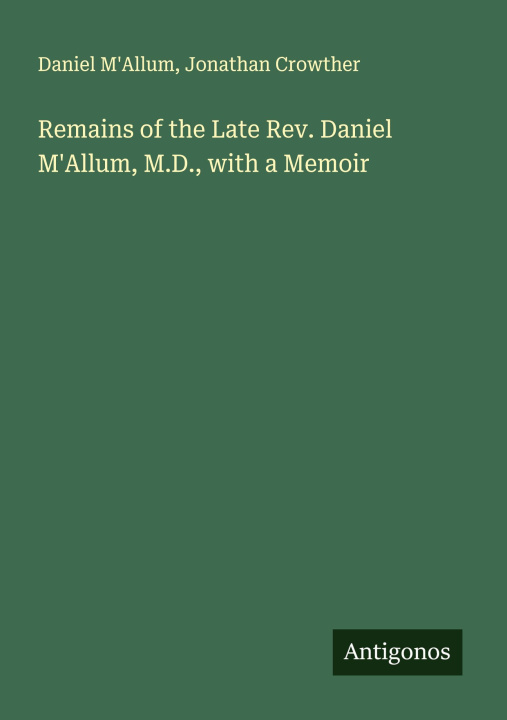 Libro Remains of the Late Rev. Daniel M'Allum, M.D., with a Memoir Jonathan Crowther