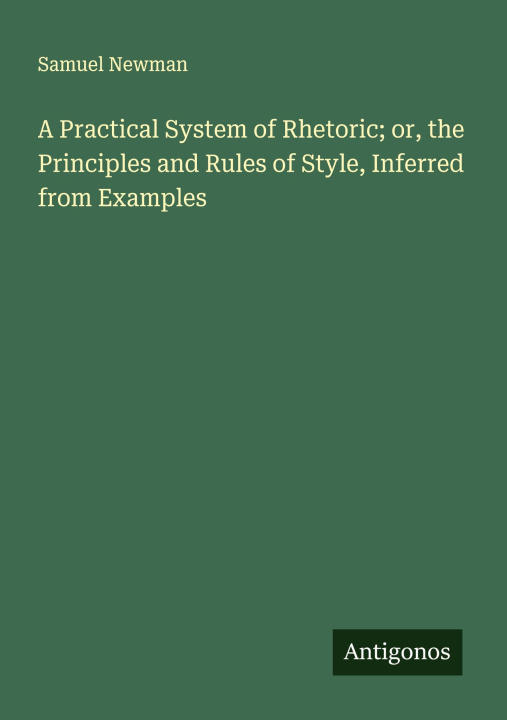 Libro A Practical System of Rhetoric; or, the Principles and Rules of Style, Inferred from Examples 