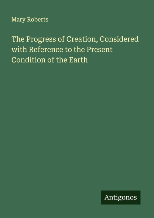 Libro The Progress of Creation, Considered with Reference to the Present Condition of the Earth 