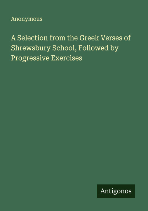 Kniha A Selection from the Greek Verses of Shrewsbury School, Followed by Progressive Exercises 