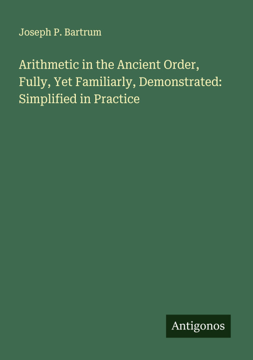 Libro Arithmetic in the Ancient Order, Fully, Yet Familiarly, Demonstrated: Simplified in Practice 
