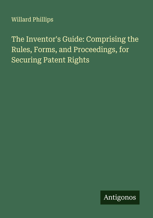 Kniha The Inventor's Guide: Comprising the Rules, Forms, and Proceedings, for Securing Patent Rights 