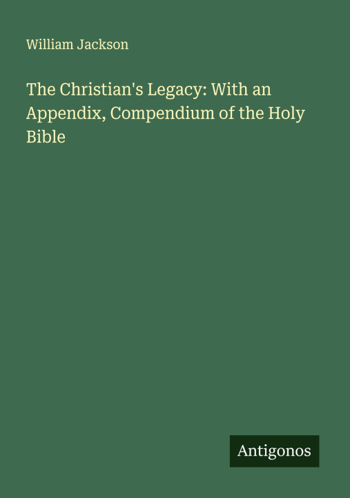 Kniha The Christian's Legacy: With an Appendix, Compendium of the Holy Bible 