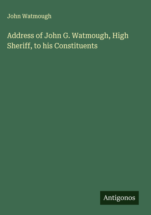 Kniha Address of John G. Watmough, High Sheriff, to his Constituents 