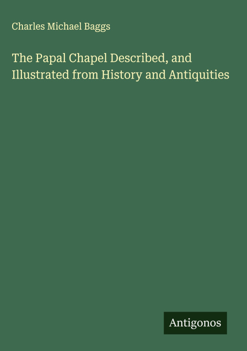 Libro The Papal Chapel Described, and Illustrated from History and Antiquities 