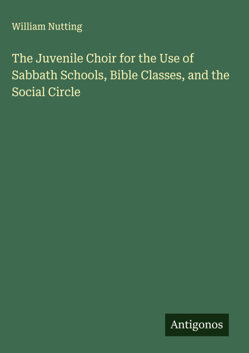 Kniha The Juvenile Choir for the Use of Sabbath Schools, Bible Classes, and the Social Circle 
