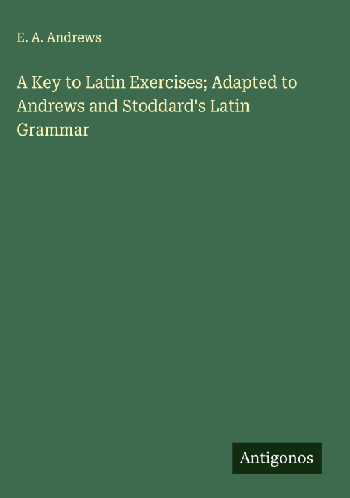 Libro A Key to Latin Exercises; Adapted to Andrews and Stoddard's Latin Grammar 