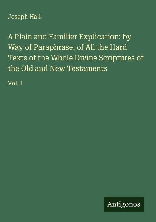 Kniha A Plain and Familier Explication: by Way of Paraphrase, of All the Hard Texts of the Whole Divine Scriptures of the Old and New Testaments 