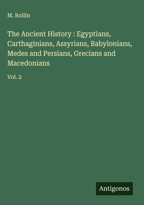 Kniha The Ancient History : Egyptians, Carthaginians, Assyrians, Babylonians, Medes and Persians, Grecians and Macedonians 