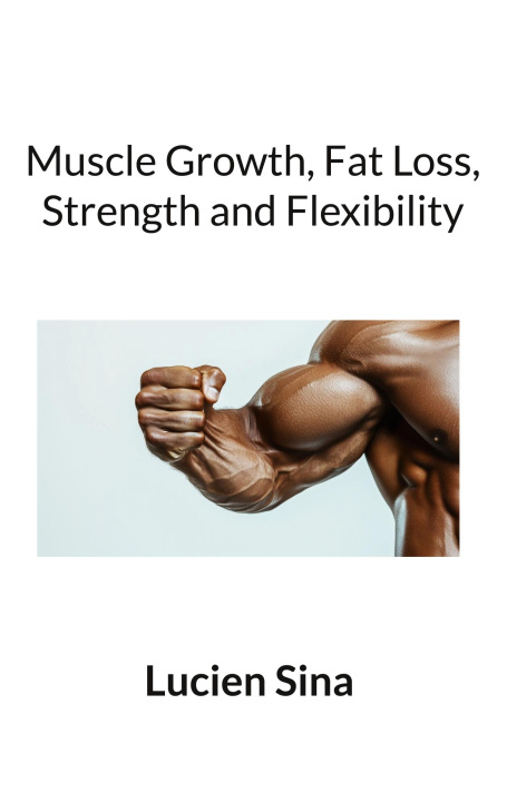 Kniha Muscle Growth, Fat Loss, Strength and Flexibility Lucien Sina