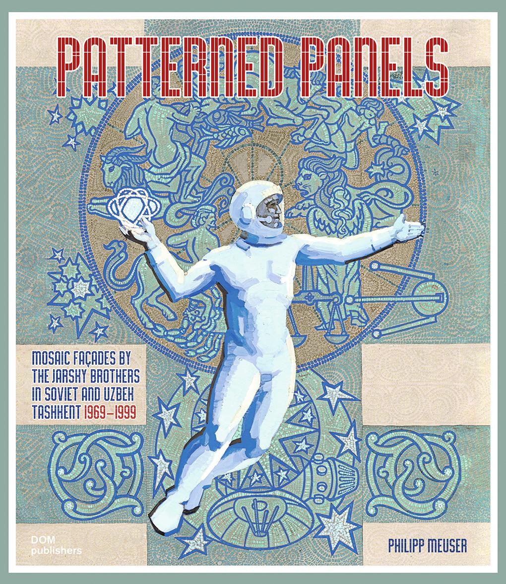 Libro Patterned Panels. Mosaic Façades by the Jarsky Brothers in Soviet and Uzbek Tashkent Philipp Meuser